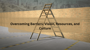 Overcoming Barriers Vision, Resources, and Culture